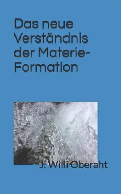 Das neue Verstaendnis der Materie-Formation: Ausgabe 5 by Oberaht, J. Willi