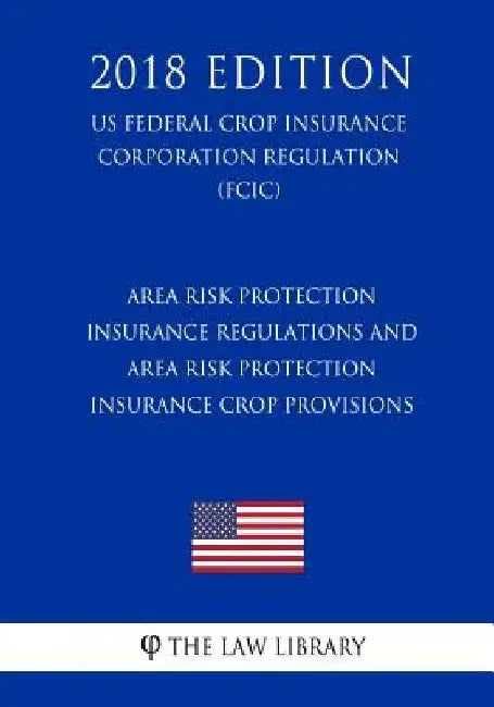 Area Risk Protection Insurance Regulations and Area Risk Protection Insurance Crop Provisions (US Federal Crop Insurance Corporation Regulation) (FCIC by The Law Library