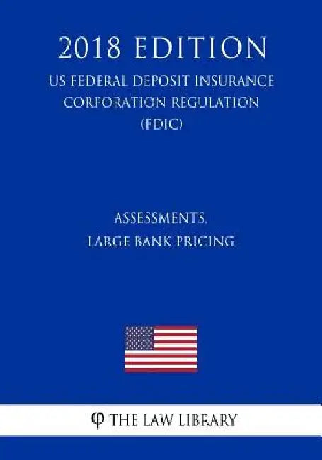 Assessments, Large Bank Pricing (US Federal Deposit Insurance Corporation Regulation) (FDIC) (2018 Edition) by The Law Library
