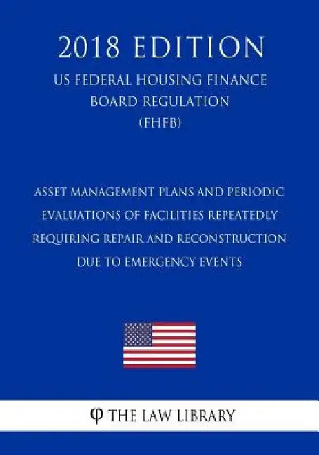 Asset Management Plans and Periodic Evaluations of Facilities Repeatedly Requiring Repair and Reconstruction Due to Emergency Events (US Federal Highw by The Law Library