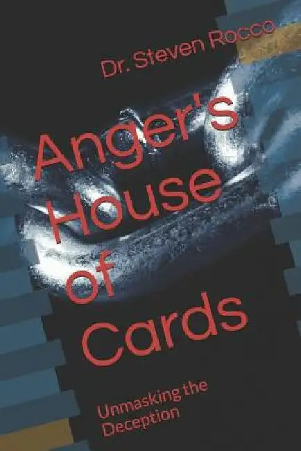 Anger's House of Cards: Unmasking the Deception by Steven Rocco D. D.