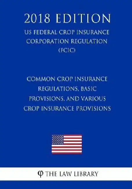 Common Crop Insurance Regulations, Basic Provisions, and Various Crop Insurance Provisions (US Federal Crop Insurance Corporation Regulation) (FCIC) ( by The Law Library