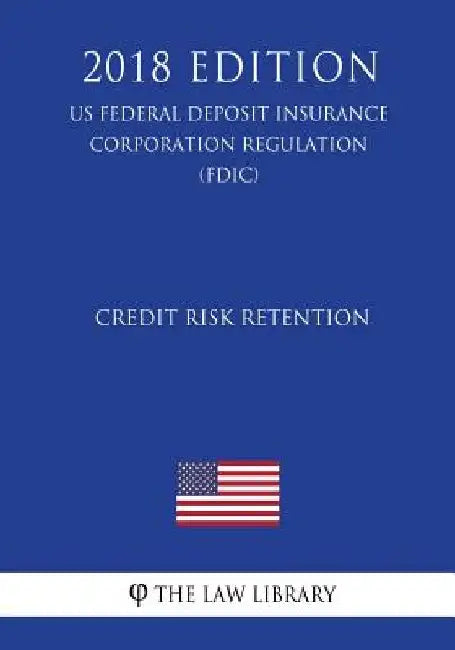 Credit Risk Retention (US Federal Deposit Insurance Corporation Regulation) (FDIC) (2018 Edition) by The Law Library