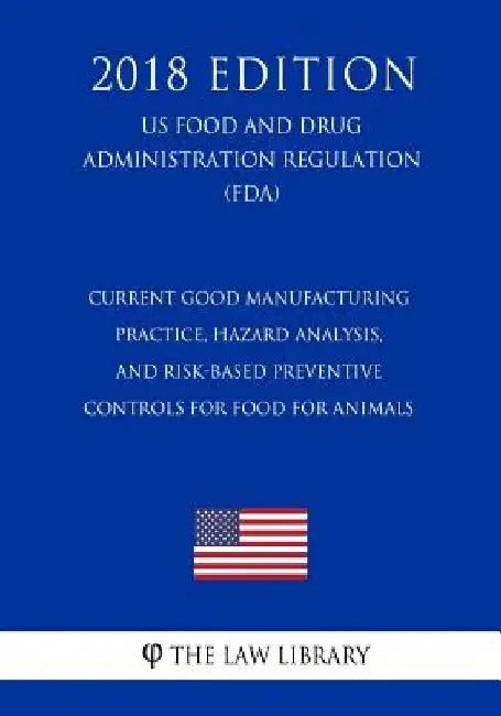 Current Good Manufacturing Practice, Hazard Analysis, and Risk-Based Preventive Controls for Food for Animals (US Food and Drug Administration Regulat by The Law Library