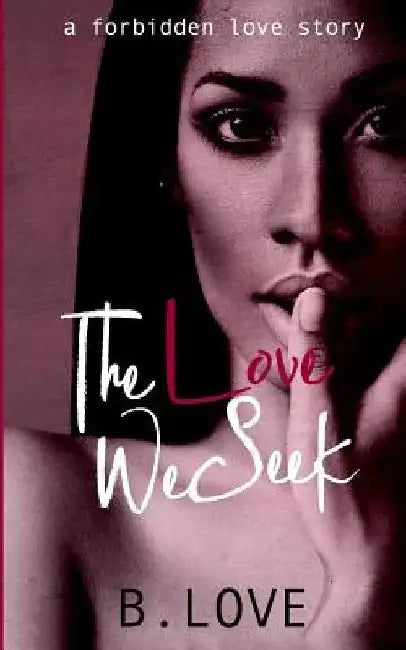 The Love We Seek: A Forbidden Love Story by B. Love