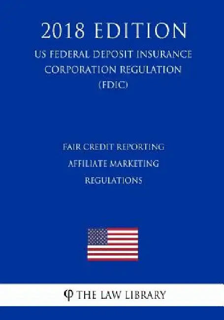 Fair Credit Reporting Affiliate Marketing Regulations (US Federal Deposit Insurance Corporation Regulation) (FDIC) (2018 Edition) by The Law Library