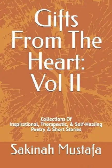 Gifts From The Heart: Vol II: Inspirational, Therapeutic, & Self-Healing Book of Poetry, and Short Stories by Sakinah Z. Mustafa