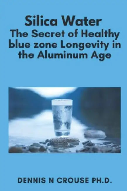 Silica Water the Secret of Healthy Longevity in the Aluminum Age by Dennis N. Crouse
