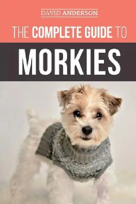 The Complete Guide to Morkies: Everything a new dog owner needs to know about the Maltese x Yorkie dog breed by David Anderson