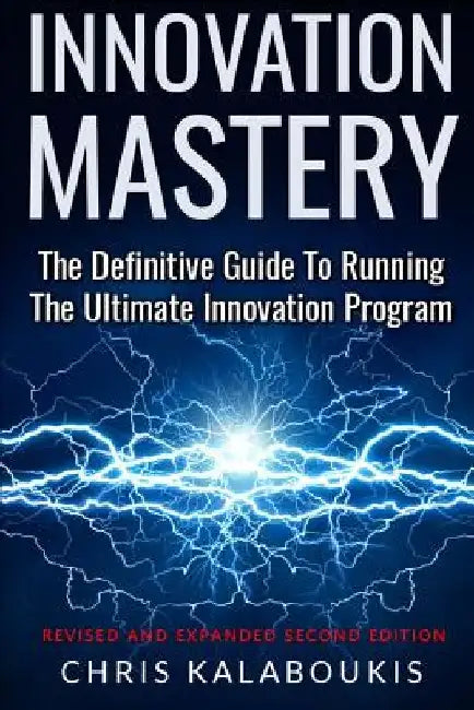 Innovation Mastery: The Definitive Guide to Running the Ultimate Innovation Program by Chris Kalaboukis