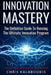 Innovation Mastery: The Definitive Guide to Running the Ultimate Innovation Program by Chris Kalaboukis