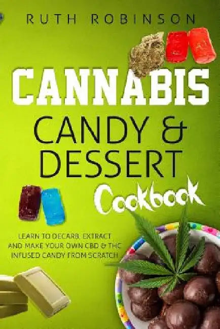 Cannabis Candy & Dessert Cookbook: Learn to Decarb, Extract and Make Your Own CBD & THC Infused Candy from Scratch by Ruth Robinson