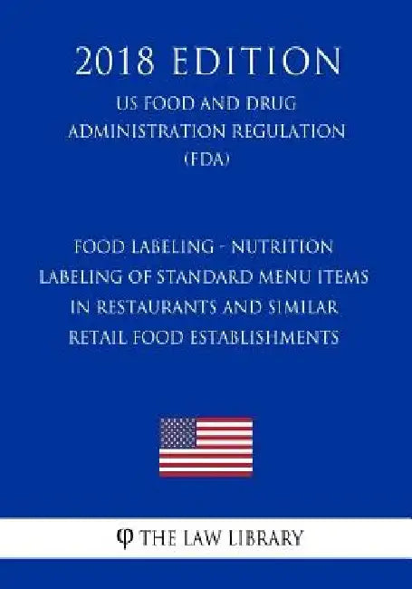 Food Labeling - Nutrition Labeling of Standard Menu Items in Restaurants and Similar Retail Food Establishments (US Food and Drug Administration Regul by The Law Library