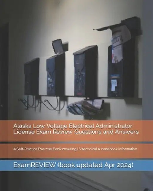 Alaska Low Voltage Electrical Administrator License Exam Review Questions and Answers: A Self-Practice Exercise Book covering LV technical & codebook by Examreview