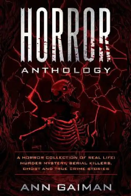 Horror Anthology: a Horror Collection of Real life: Murder mystery, Serial killers, ghost and True crime stories by Ann Gaiman