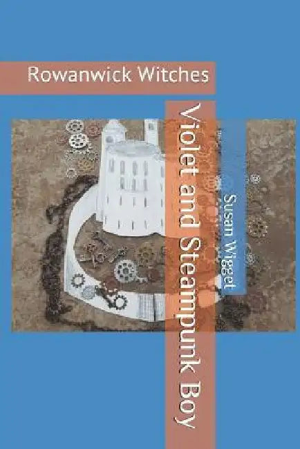 Violet and Steampunk Boy: Rowanwick Witches by Susan E. Wigget