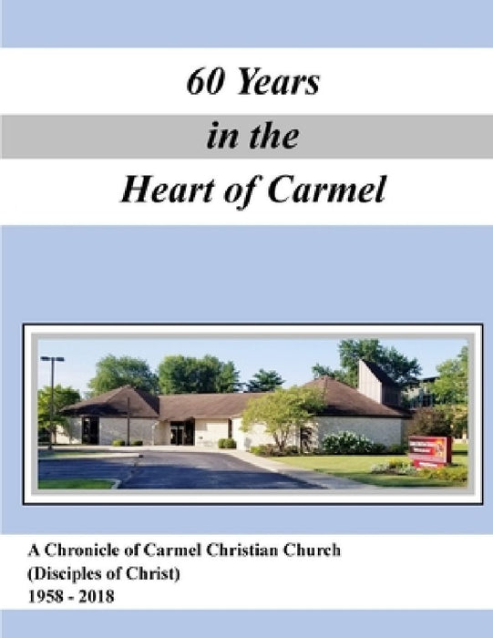 A History of Carmel Christian Church (Disciples of Christ ) 1958-2018 by Jerry Zehr
