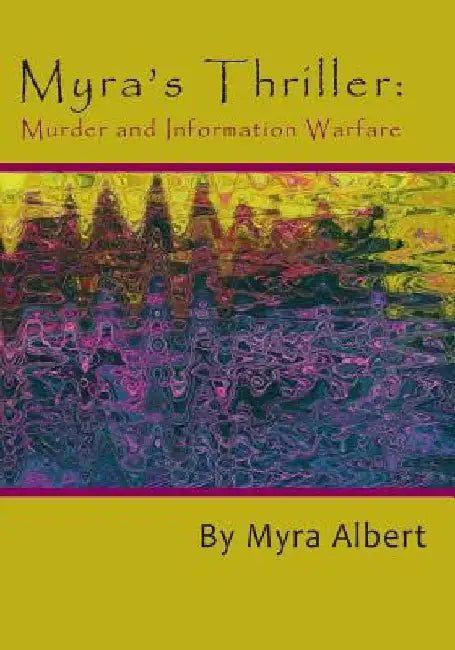 Myra's Thriller: Murder and Information Warfare by Myra Albert