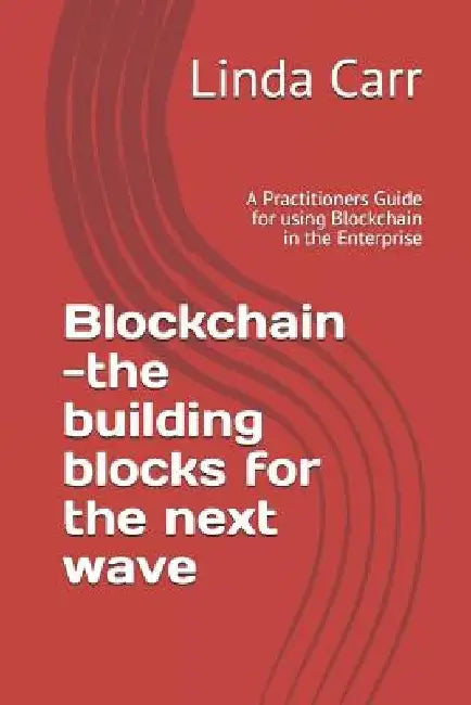 Blockchain --the building blocks for the next wave: A Practitioners Guide for using Blockchain in the Enterprise by Linda L. Carr