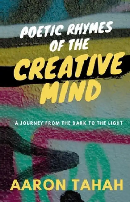 Poetic Rhymes of the Creative Mind: A journey from the dark to the light by Aaron Tahah