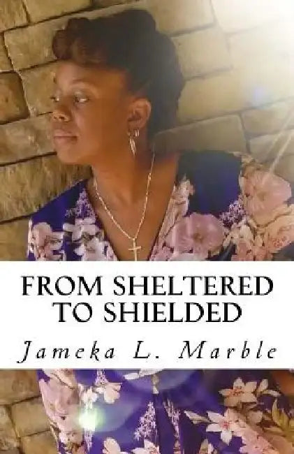 From Sheltered to Shielded by Jameka L. Marble