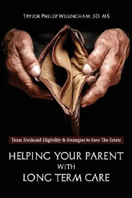 Helping Your Parent With Long Term Care: Texas Medicaid Eligibility &Strategies to Save the Estate by Taylor Phillip Willingham