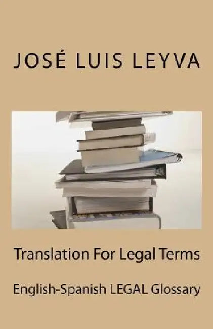 Translation For Legal Terms: English-Spanish LEGAL Glossary by Jose Luis Leyva