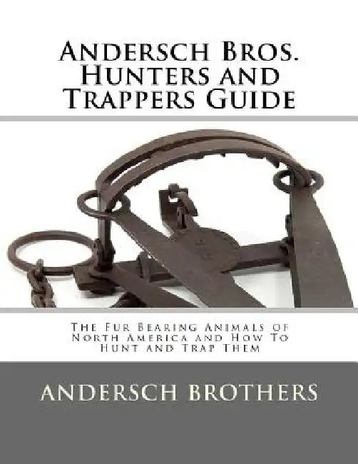 Andersch Bros. Hunters and Trappers Guide: The Fur Bearing Animals of North America and How To Hunt and Trap Them by Roger Chambers
