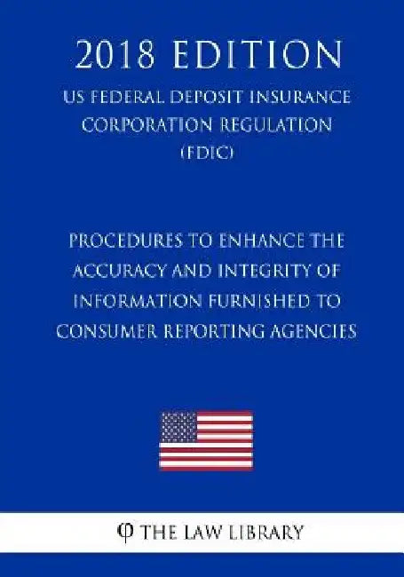 Procedures to Enhance the Accuracy and Integrity of Information Furnished to Consumer Reporting Agencies (US Federal Deposit Insurance Corporation Reg by The Law Library