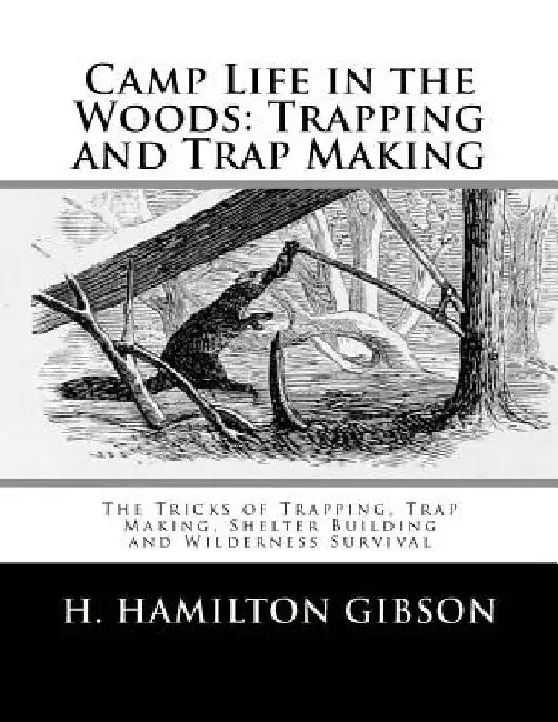 Camp Life in the Woods: Trapping and Trap Making: The Tricks of Trapping, Trap Making, Shelter Building and Wilderness Survival by Roger Chambers