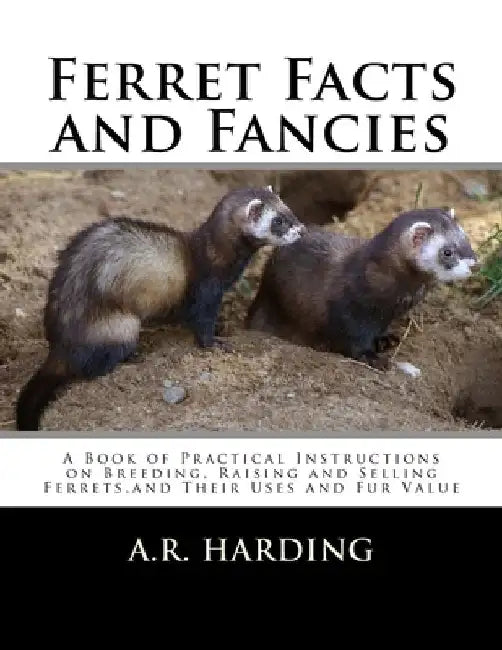 Ferret Facts and Fancies: A Book of Practical Instructions on Breeding, Raising and Selling Ferrets, and Their Uses and Fur Value by Roger Chambers