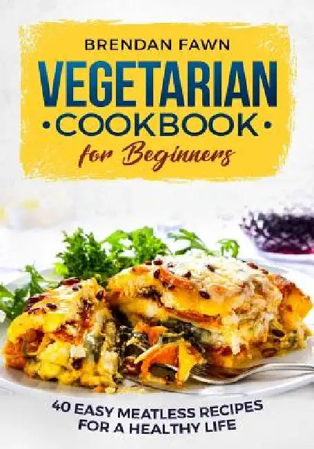 Vegetarian Cookbook for Beginners: 40 Easy Meatless Recipes for a Healthy Life by Brendan Fawn