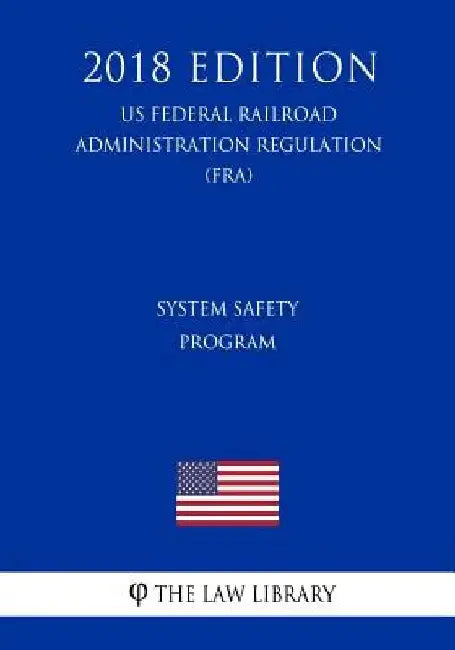 System Safety Program (US Federal Railroad Administration Regulation) (FRA) (2018 Edition) by The Law Library