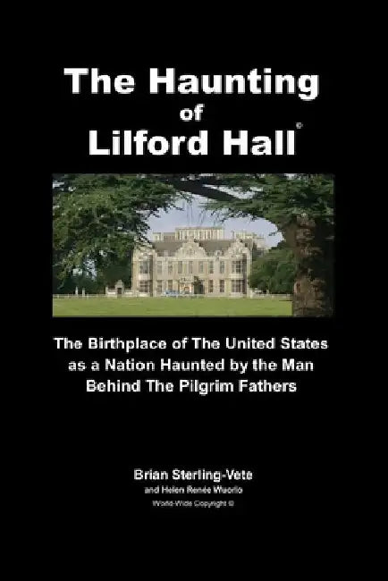 The Haunting of Lilford Hall: The Birthplace of the United States as a Nation Haunted by the Man Behind The Pilgrim Fathers by Helen Renee Wuorio