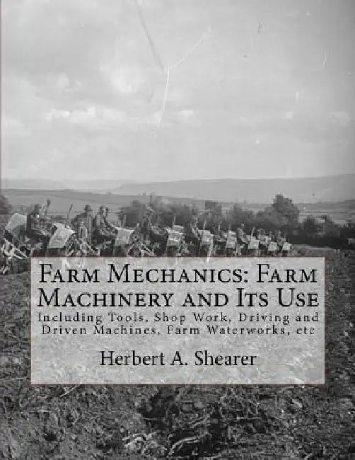 Farm Mechanics: Farm Machinery and Its Use: Including Tools, Shop Work, Driving and Driven Machines, Farm Waterworks, etc by Roger Chambers