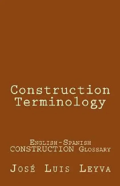 Construction Terminology: English-Spanish Construction Glossary by Jose Luis Leyva