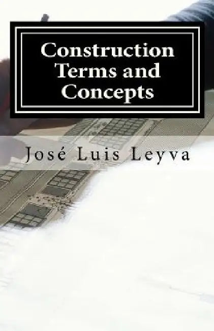 Construction Terms and Concepts: English-Spanish Construction Glossary by Jose Luis Leyva
