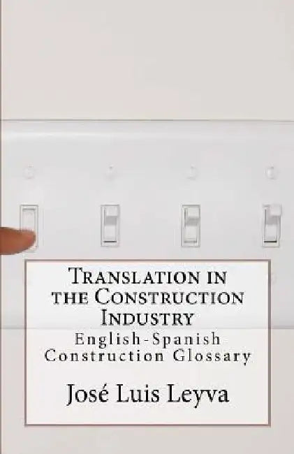 Translation in the Construction Industry: English-Spanish Construction Glossary by Jose Luis Leyva