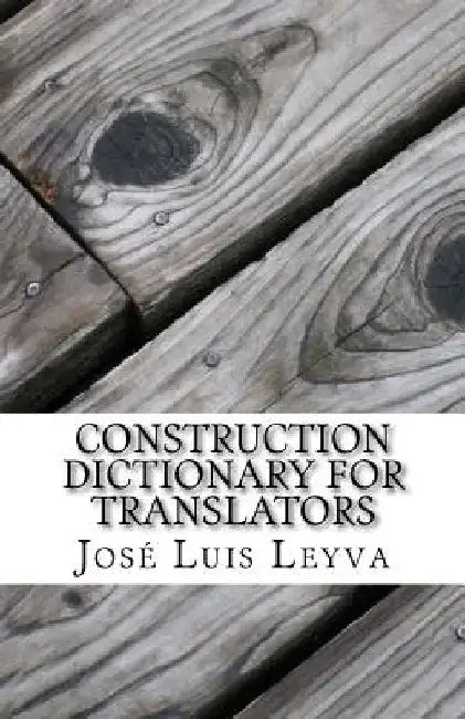 Construction Dictionary for Translators: English-Spanish Construction Glossary by Jose Luis Leyva