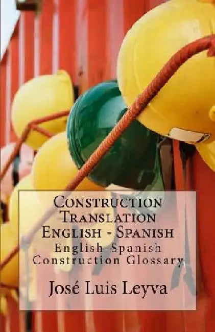 Construction Translation English - Spanish: English-Spanish Construction Glossary by Jose Luis Leyva