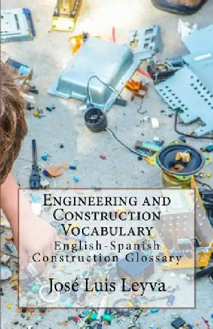 Engineering and Construction Vocabulary: English-Spanish Construction Glossary by Jose Luis Leyva