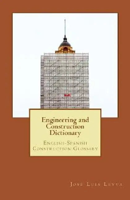 Engineering and Construction Dictionary: English-Spanish Construction Glossary by Jose Luis Leyva