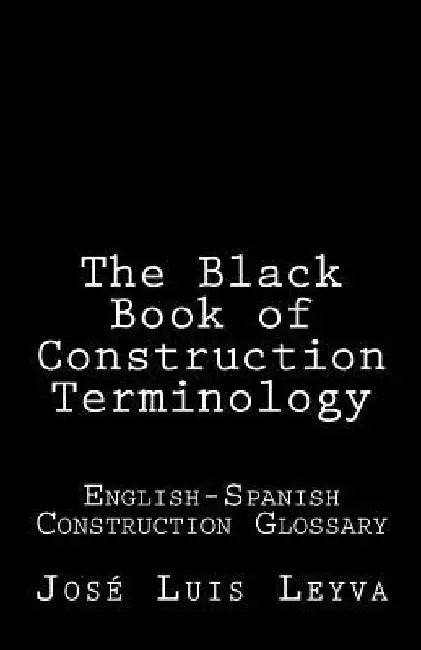 The Black Book of Construction Terminology: English-Spanish Construction Glossary by Jose Luis Leyva