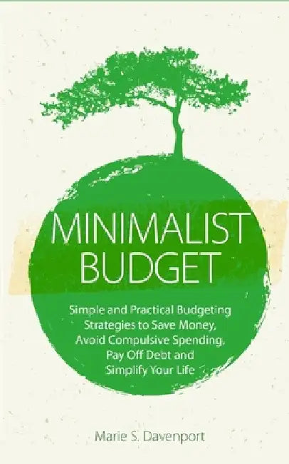 Minimalist Budget: Simple and Practical Budgeting Strategies to Save Money, Avoid Compulsive Spending, Pay Off Debt and Simplify Your Lif by Marie S. Davenport