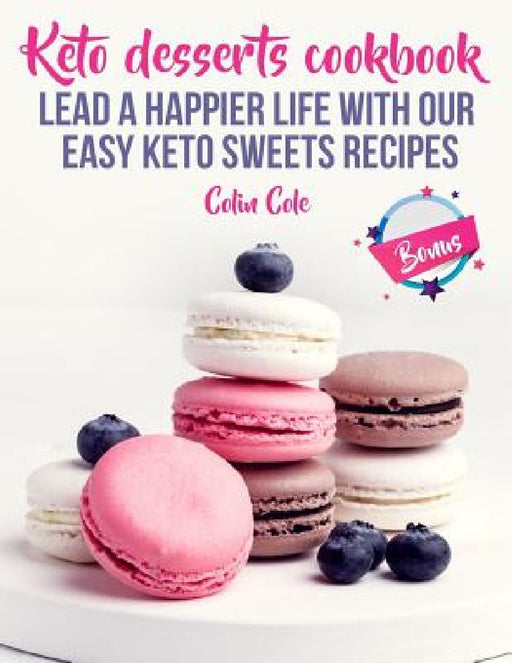 Keto desserts cookbook. Lead a happier life with our easy keto sweets recipes by Colin Cole