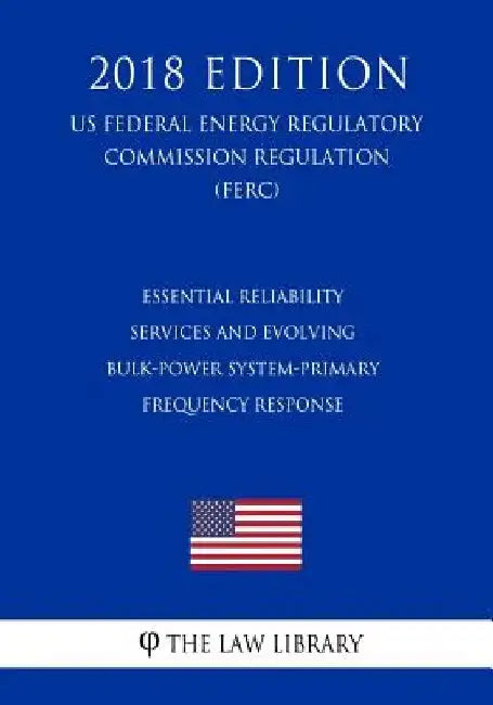 Essential Reliability Services and Evolving Bulk-Power System-Primary Frequency Response (US Federal Energy Regulatory Commission Regulation) (FERC) ( by The Law Library