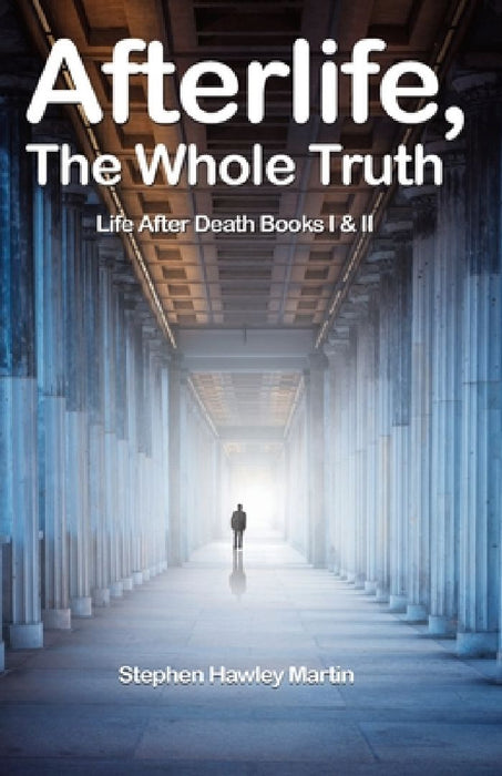 Afterlife, The Whole Truth: Life After Death Books I & II by Stephen Hawley Martin