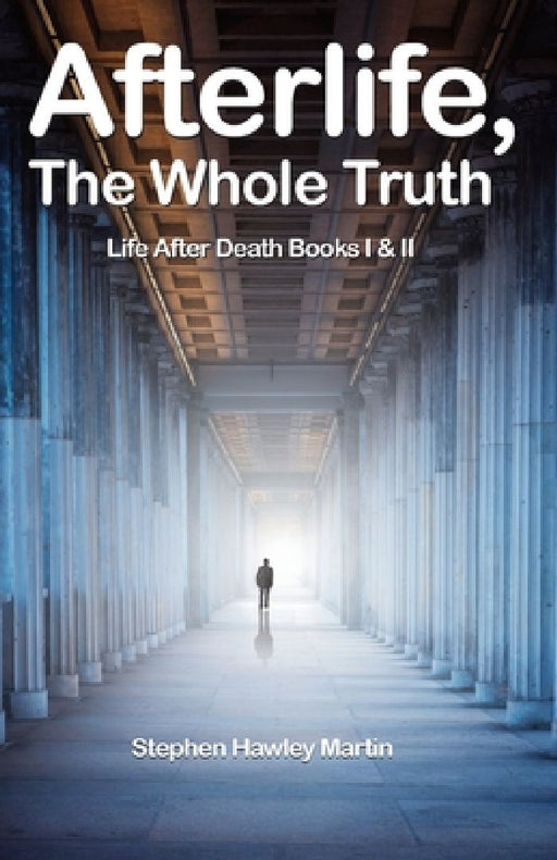 Afterlife, The Whole Truth: Life After Death Books I & II by Stephen Hawley Martin