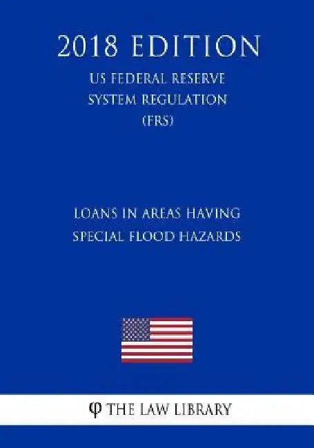 Loans in Areas Having Special Flood Hazards (US Federal Reserve System Regulation) (FRS) (2018 Edition) by The Law Library