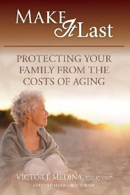 Make It Last: Protecting Your Family From the Costs of Aging by Victor J. Medina